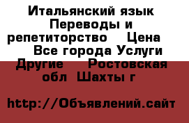 Итальянский язык.Переводы и репетиторство. › Цена ­ 600 - Все города Услуги » Другие   . Ростовская обл.,Шахты г.